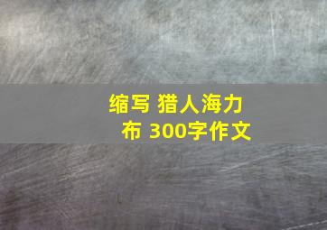 缩写 猎人海力布 300字作文